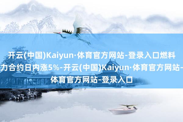 开云(中国)Kaiyun·体育官方网站-登录入口燃料油贯穿主力合约日内涨5%-开云(中国)Kaiyun·体育官方网站-登录入口