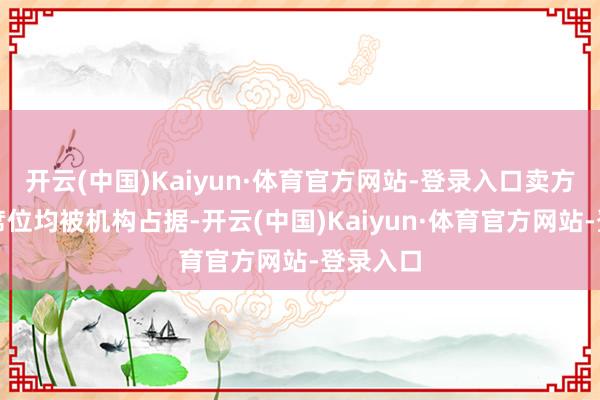 开云(中国)Kaiyun·体育官方网站-登录入口卖方的五个席位均被机构占据-开云(中国)Kaiyun·体育官方网站-登录入口