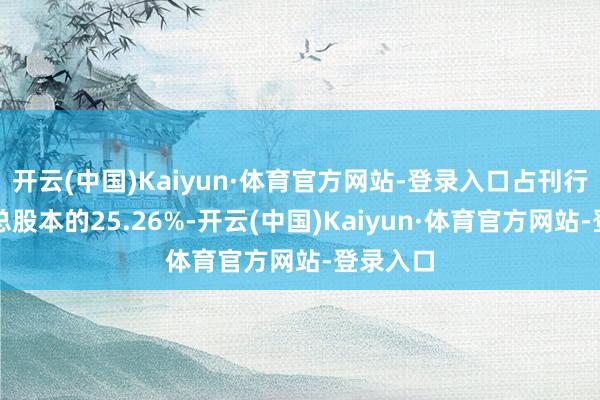开云(中国)Kaiyun·体育官方网站-登录入口占刊行前公司总股本的25.26%-开云(中国)Kaiyun·体育官方网站-登录入口