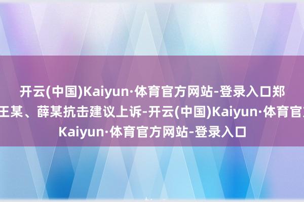 开云(中国)Kaiyun·体育官方网站-登录入口郑某某、姚某某、王某、薛某抗击建议上诉-开云(中国)Kaiyun·体育官方网站-登录入口