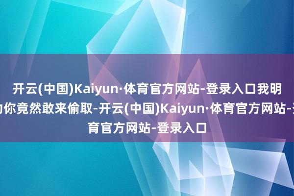 开云(中国)Kaiyun·体育官方网站-登录入口我明教的武功你竟然敢来偷取-开云(中国)Kaiyun·体育官方网站-登录入口