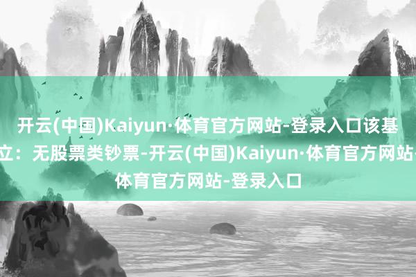 开云(中国)Kaiyun·体育官方网站-登录入口该基金钞票树立：无股票类钞票-开云(中国)Kaiyun·体育官方网站-登录入口