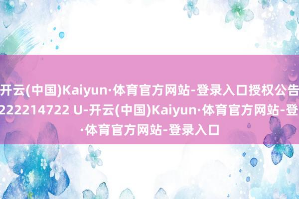 开云(中国)Kaiyun·体育官方网站-登录入口授权公告号CN 222214722 U-开云(中国)Kaiyun·体育官方网站-登录入口