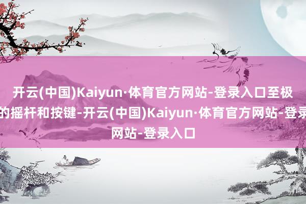 开云(中国)Kaiyun·体育官方网站-登录入口至极规划的摇杆和按键-开云(中国)Kaiyun·体育官方网站-登录入口