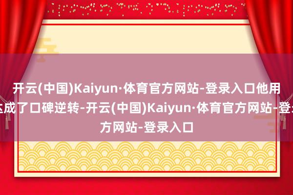 开云(中国)Kaiyun·体育官方网站-登录入口他用演技达成了口碑逆转-开云(中国)Kaiyun·体育官方网站-登录入口