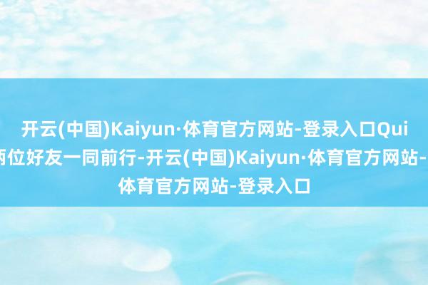 开云(中国)Kaiyun·体育官方网站-登录入口Quintus和两位好友一同前行-开云(中国)Kaiyun·体育官方网站-登录入口