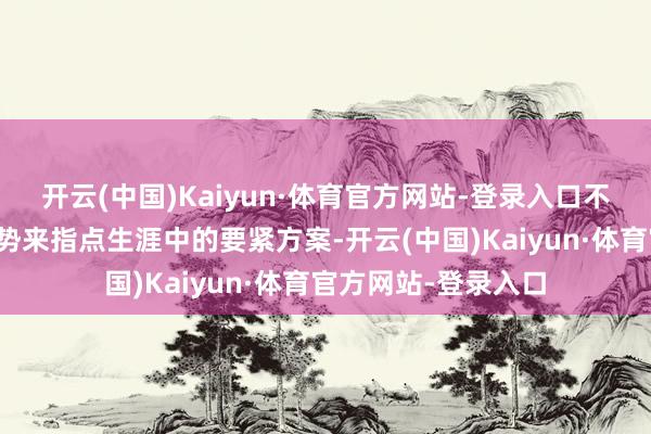 开云(中国)Kaiyun·体育官方网站-登录入口不要过分依赖星座运势来指点生涯中的要紧方案-开云(中国)Kaiyun·体育官方网站-登录入口