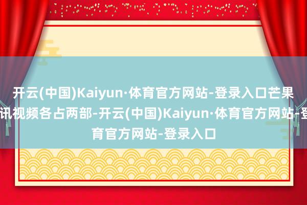 开云(中国)Kaiyun·体育官方网站-登录入口芒果TV、腾讯视频各占两部-开云(中国)Kaiyun·体育官方网站-登录入口