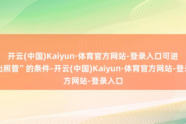 开云(中国)Kaiyun·体育官方网站-登录入口可进行进出照管”的条件-开云(中国)Kaiyun·体育官方网站-登录入口