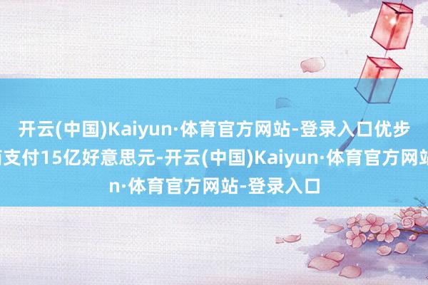 开云(中国)Kaiyun·体育官方网站-登录入口优步将向交往商支付15亿好意思元-开云(中国)Kaiyun·体育官方网站-登录入口