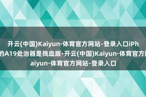 开云(中国)Kaiyun·体育官方网站-登录入口iPhone17e配备的A19处治器是残血版-开云(中国)Kaiyun·体育官方网站-登录入口