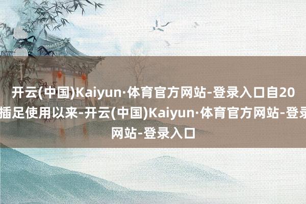 开云(中国)Kaiyun·体育官方网站-登录入口自2010年插足使用以来-开云(中国)Kaiyun·体育官方网站-登录入口