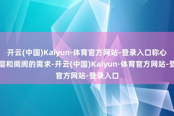 开云(中国)Kaiyun·体育官方网站-登录入口称心各年事层和阛阓的需求-开云(中国)Kaiyun·体育官方网站-登录入口