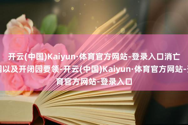 开云(中国)Kaiyun·体育官方网站-登录入口消亡安检入园以及开闭园要领-开云(中国)Kaiyun·体育官方网站-登录入口