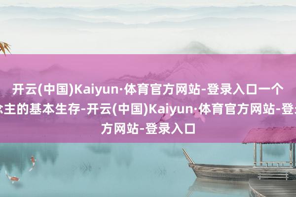 开云(中国)Kaiyun·体育官方网站-登录入口一个东说念主的基本生存-开云(中国)Kaiyun·体育官方网站-登录入口