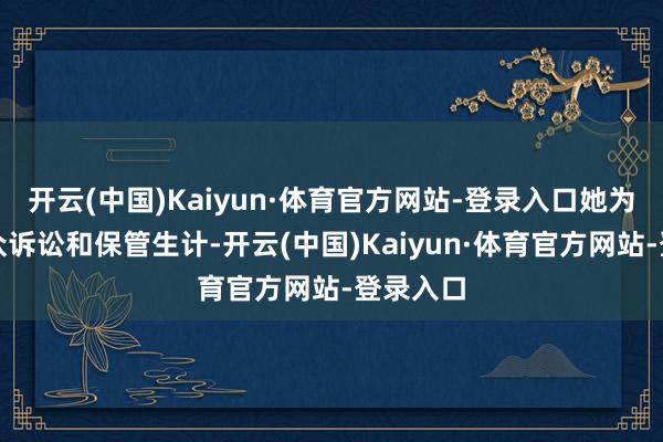 开云(中国)Kaiyun·体育官方网站-登录入口她为应酬群众诉讼和保管生计-开云(中国)Kaiyun·体育官方网站-登录入口