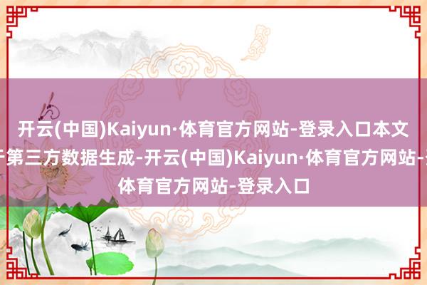 开云(中国)Kaiyun·体育官方网站-登录入口本文为AI基于第三方数据生成-开云(中国)Kaiyun·体育官方网站-登录入口