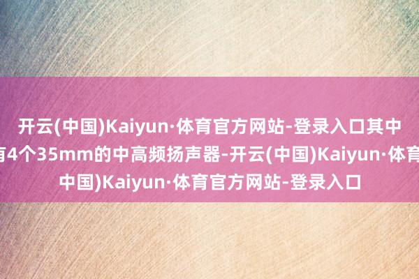 开云(中国)Kaiyun·体育官方网站-登录入口其中每个卫星扬声器各有4个35mm的中高频扬声器-开云(中国)Kaiyun·体育官方网站-登录入口