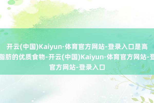 开云(中国)Kaiyun·体育官方网站-登录入口是高卵白低脂肪的优质食物-开云(中国)Kaiyun·体育官方网站-登录入口