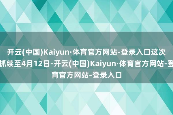 开云(中国)Kaiyun·体育官方网站-登录入口这次花展将抓续至4月12日-开云(中国)Kaiyun·体育官方网站-登录入口