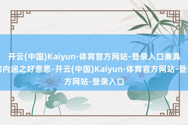 开云(中国)Kaiyun·体育官方网站-登录入口兼具体式和内涵之好意思-开云(中国)Kaiyun·体育官方网站-登录入口