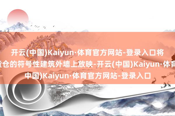 开云(中国)Kaiyun·体育官方网站-登录入口将在卓好意思亚风帆货仓的符号性建筑外墙上放映-开云(中国)Kaiyun·体育官方网站-登录入口