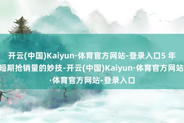 开云(中国)Kaiyun·体育官方网站-登录入口5 年 0 息仅仅短期抢销量的妙技-开云(中国)Kaiyun·体育官方网站-登录入口