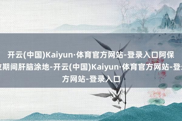 开云(中国)Kaiyun·体育官方网站-登录入口阿保机在位期间肝脑涂地-开云(中国)Kaiyun·体育官方网站-登录入口