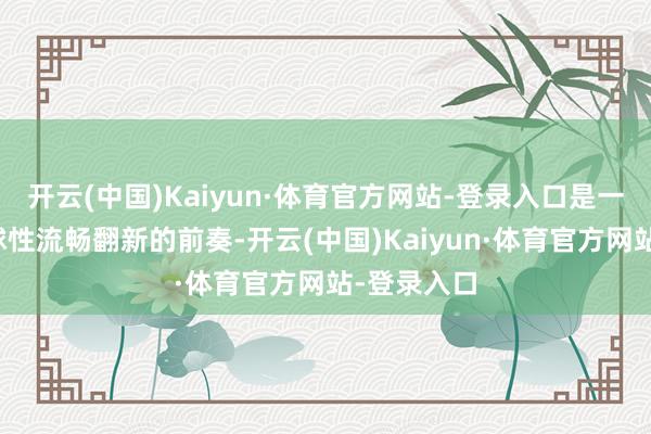 开云(中国)Kaiyun·体育官方网站-登录入口是一场新的全球性流畅翻新的前奏-开云(中国)Kaiyun·体育官方网站-登录入口