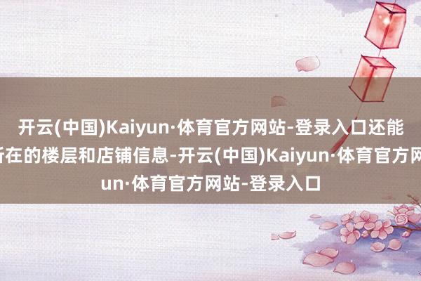 开云(中国)Kaiyun·体育官方网站-登录入口还能定位到成立所在的楼层和店铺信息-开云(中国)Kaiyun·体育官方网站-登录入口