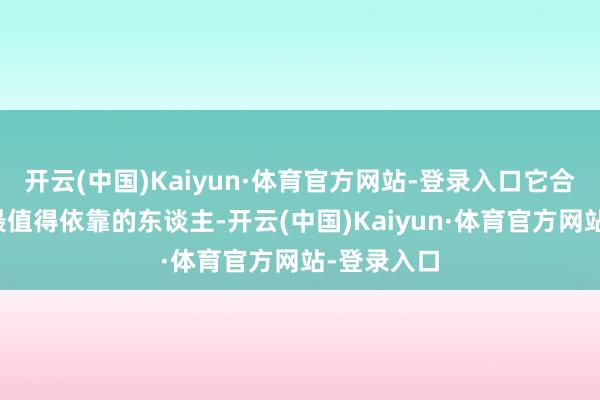 开云(中国)Kaiyun·体育官方网站-登录入口它合计你是它最值得依靠的东谈主-开云(中国)Kaiyun·体育官方网站-登录入口