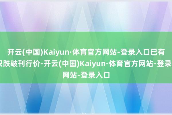 开云(中国)Kaiyun·体育官方网站-登录入口已有24只跌破刊行价-开云(中国)Kaiyun·体育官方网站-登录入口