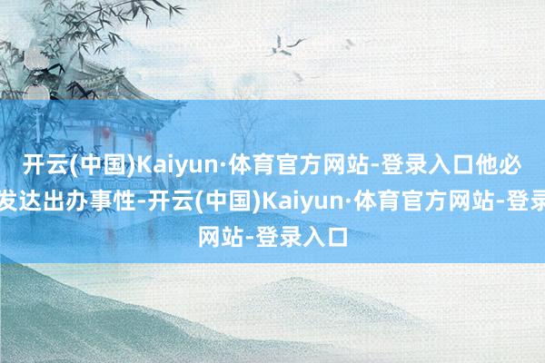 开云(中国)Kaiyun·体育官方网站-登录入口他必须去发达出办事性-开云(中国)Kaiyun·体育官方网站-登录入口