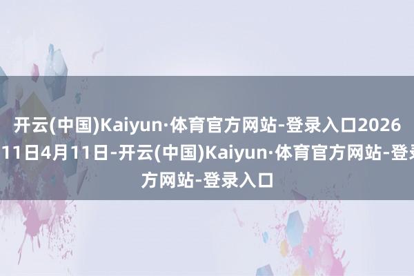 开云(中国)Kaiyun·体育官方网站-登录入口2026年4月11日4月11日-开云(中国)Kaiyun·体育官方网站-登录入口