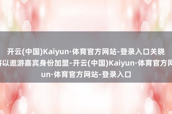 开云(中国)Kaiyun·体育官方网站-登录入口关晓彤也被传出将以遨游嘉宾身份加盟-开云(中国)Kaiyun·体育官方网站-登录入口
