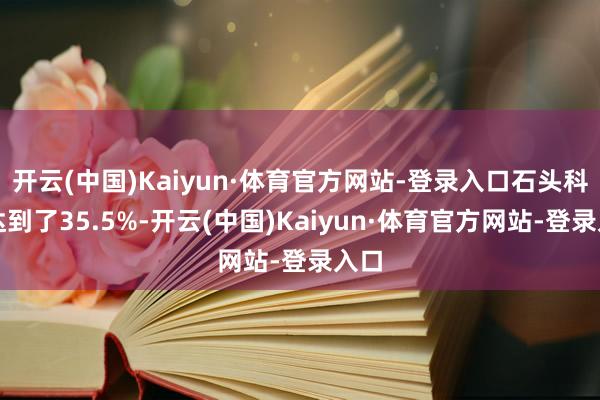 开云(中国)Kaiyun·体育官方网站-登录入口石头科技达到了35.5%-开云(中国)Kaiyun·体育官方网站-登录入口