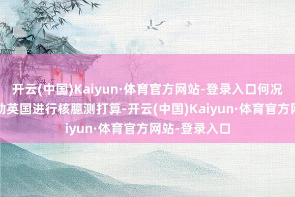 开云(中国)Kaiyun·体育官方网站-登录入口何况在1949年匡助英国进行核臆测打算-开云(中国)Kaiyun·体育官方网站-登录入口