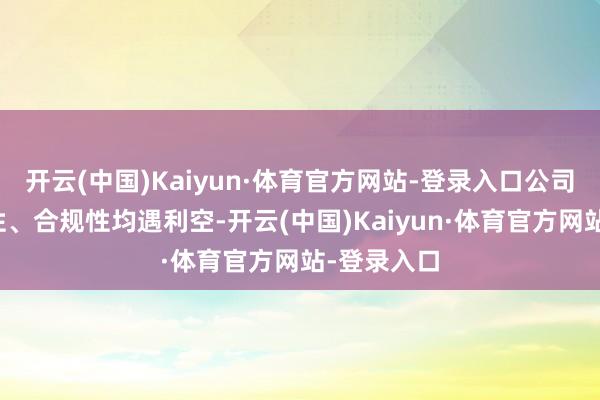 开云(中国)Kaiyun·体育官方网站-登录入口公司因为成长性、合规性均遇利空-开云(中国)Kaiyun·体育官方网站-登录入口