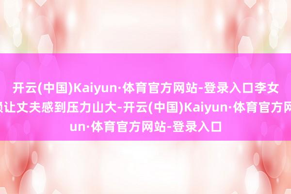 开云(中国)Kaiyun·体育官方网站-登录入口李女士的过度依赖让丈夫感到压力山大-开云(中国)Kaiyun·体育官方网站-登录入口