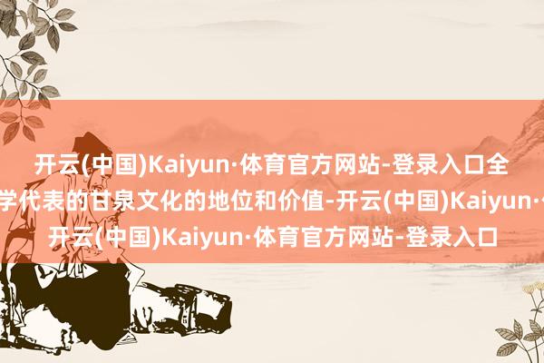 开云(中国)Kaiyun·体育官方网站-登录入口全地点展现了当作岭南心学代表的甘泉文化的地位和价值-开云(中国)Kaiyun·体育官方网站-登录入口