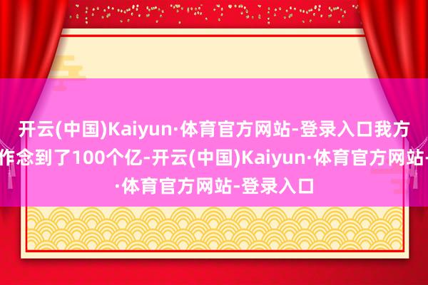 开云(中国)Kaiyun·体育官方网站-登录入口我方两年时刻作念到了100个亿-开云(中国)Kaiyun·体育官方网站-登录入口
