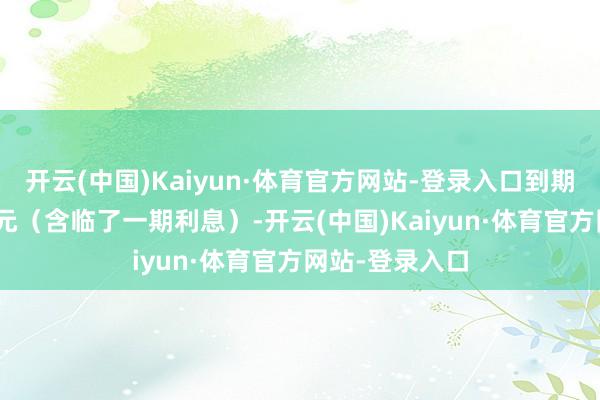 开云(中国)Kaiyun·体育官方网站-登录入口到期赎回价为113元（含临了一期利息）-开云(中国)Kaiyun·体育官方网站-登录入口