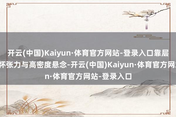 开云(中国)Kaiyun·体育官方网站-登录入口靠层层递进的情怀张力与高密度悬念-开云(中国)Kaiyun·体育官方网站-登录入口