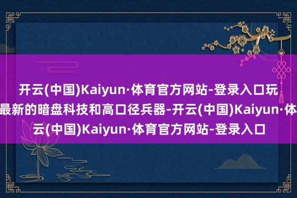 开云(中国)Kaiyun·体育官方网站-登录入口玩家不错“在VR中使用最新的暗盘科技和高口径兵器-开云(中国)Kaiyun·体育官方网站-登录入口
