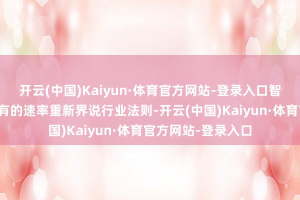 开云(中国)Kaiyun·体育官方网站-登录入口智能营销正夙昔所未有的速率重新界说行业法则-开云(中国)Kaiyun·体育官方网站-登录入口