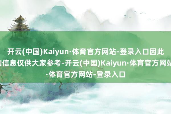 开云(中国)Kaiyun·体育官方网站-登录入口因此以下共享的信息仅供大家参考-开云(中国)Kaiyun·体育官方网站-登录入口