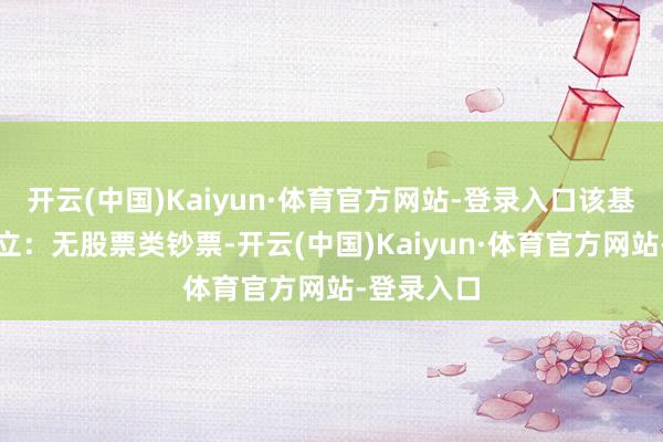 开云(中国)Kaiyun·体育官方网站-登录入口该基金钞票确立：无股票类钞票-开云(中国)Kaiyun·体育官方网站-登录入口