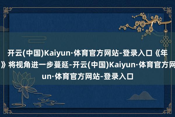 开云(中国)Kaiyun·体育官方网站-登录入口《年青的小姨子3》将视角进一步蔓延-开云(中国)Kaiyun·体育官方网站-登录入口