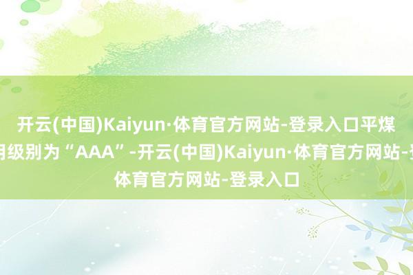 开云(中国)Kaiyun·体育官方网站-登录入口平煤转债信用级别为“AAA”-开云(中国)Kaiyun·体育官方网站-登录入口