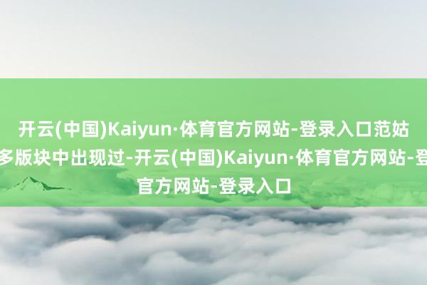 开云(中国)Kaiyun·体育官方网站-登录入口范姑娘在好多版块中出现过-开云(中国)Kaiyun·体育官方网站-登录入口